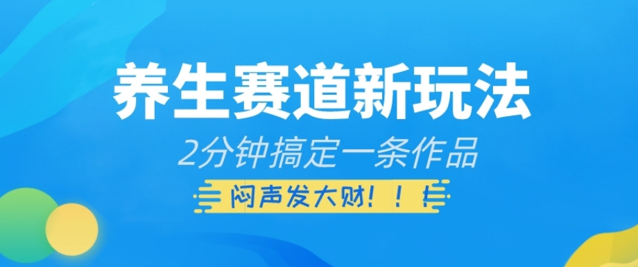 养生赛道新玩法，2分钟搞定一条作品，闷声发大财【揭秘】-学习资源库