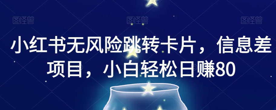 小红书无风险跳转卡片，信息差项目，小白轻松日赚800【揭秘】-学习资源库