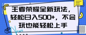 王者荣耀全新玩法，轻松日入500+，小白也能轻松上手【揭秘】-学习资源库