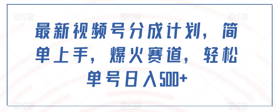 最新视频号分成计划，简单上手，爆火赛道，轻松单号日入500+-学习资源库