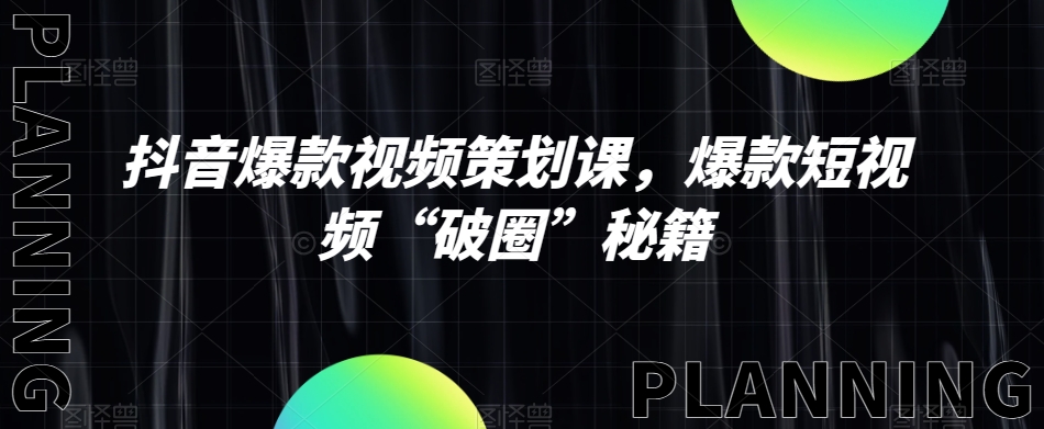 抖音爆款视频策划课，爆款短视频“破圈”秘籍-学习资源库