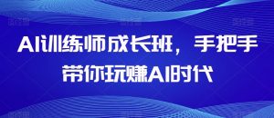 AI训练师成长班,手把手带你玩赚AI时代-学习资源库