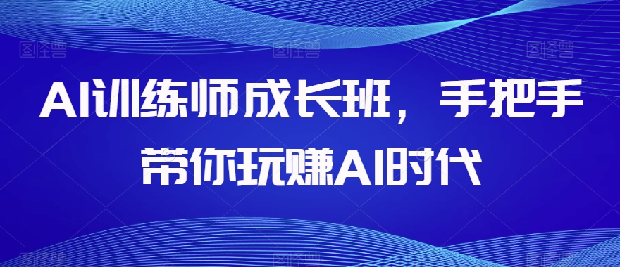 AI训练师成长班，手把手带你玩赚AI时代-学习资源库