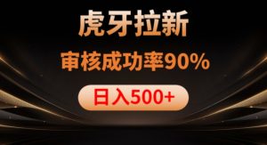 虎牙拉新项目，审核通过率90%，日入1000+-学习资源库