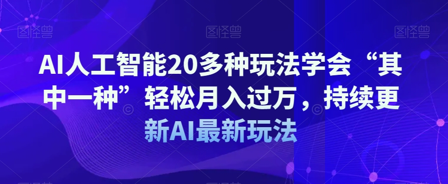 AI人工智能20多种玩法学会“其中一种”轻松月入过万，持续更新AI最新玩法-学习资源库