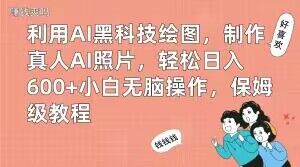 利用AI黑科技绘图，制作真人AI照片，轻松日入600+小白无脑操作，保姆级教程【揭秘】-学习资源库