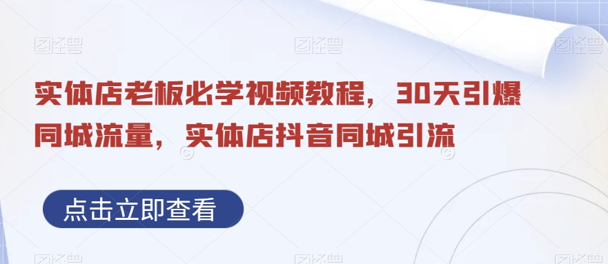 实体店老板必学视频教程，30天引爆同城流量，实体店抖音同城引流-学习资源库