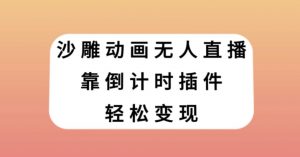 沙雕动画无人直播,靠倒计时插件轻松变现【揭秘】-学习资源库