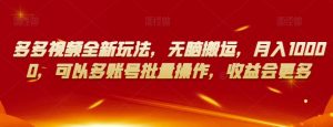 多多视频全新玩法,无脑搬运,月入10000,可以多账号批量操作,收益会更多【揭秘】-学习资源库