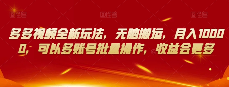 多多视频全新玩法，无脑搬运，月入10000，可以多账号批量操作，收益会更多【揭秘】-学习资源库