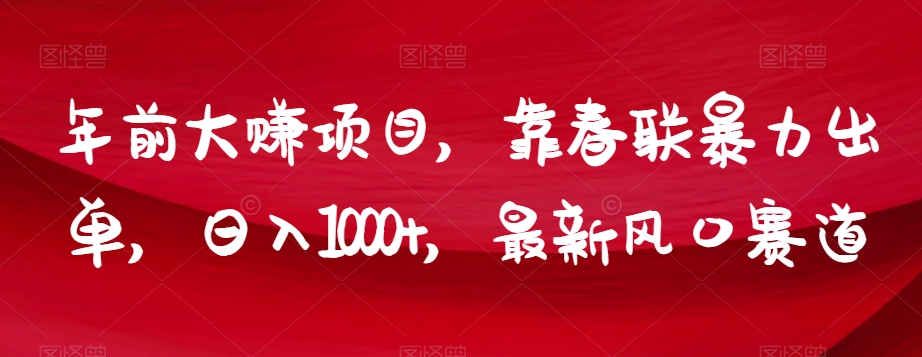 年前大赚项目，靠春联暴力出单，日入1000+，最新风口赛道【揭秘】-学习资源库