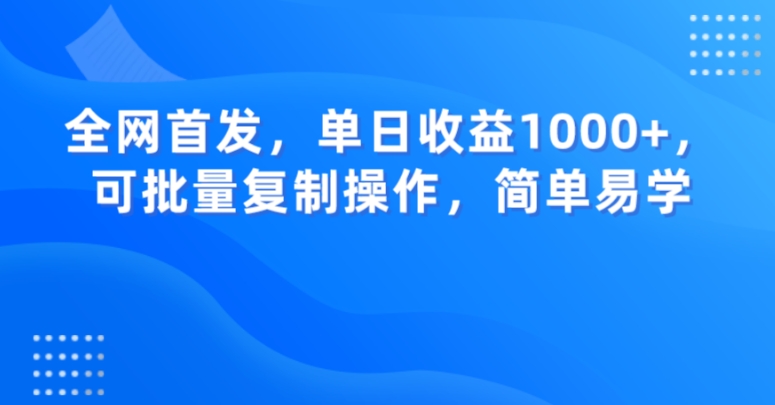 全网首发，单日收益1000+，可批量复制操作，简单易学【揭秘】-学习资源库
