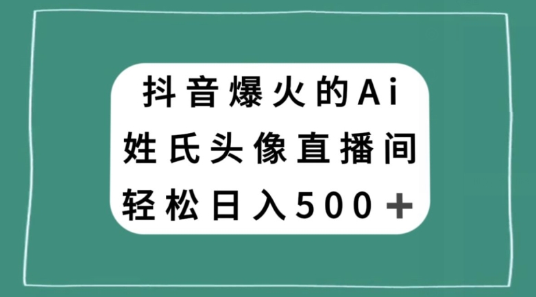 抖音爆火的AI姓氏头像直播，轻松日入500＋-学习资源库