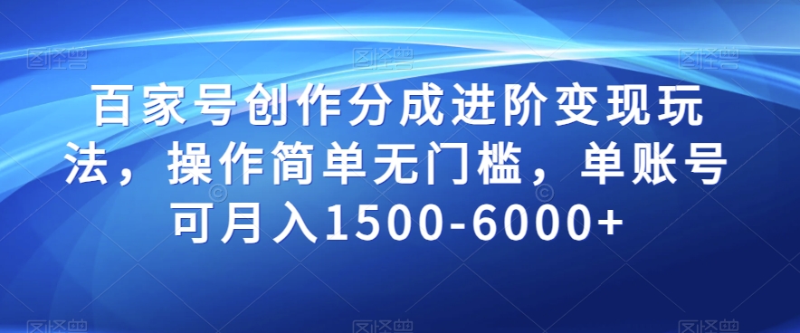 百家号创作分成进阶变现玩法，操作简单无门槛，单账号可月入1500-6000+【揭秘】-学习资源库