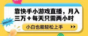 靠快手小游戏直播,月入三万+每天只需两小时,小白也能轻松上手【揭秘】-学习资源库
