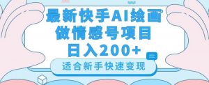 最新快手ai绘画做情感号日入200+玩法【详细教程】【揭秘】-学习资源库
