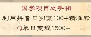 国学项目新玩法利用抖音引流精准国学粉日引100单人单日变现1500【揭秘】-学习资源库
