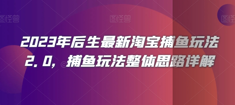 2023年后生最新淘宝捕鱼玩法2.0，捕鱼玩法整体思路详解-学习资源库