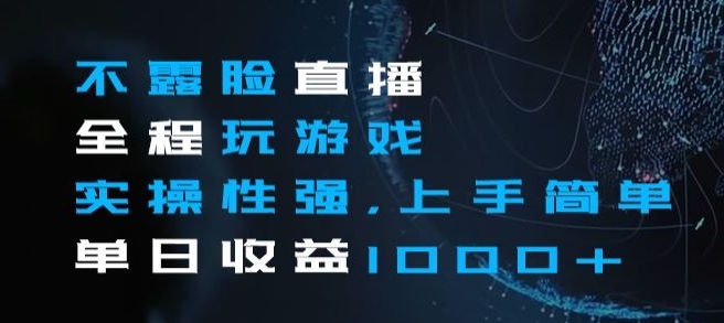 不露脸直播全程玩游戏，实操性强，上手简单，单日收益1000+【揭秘】-学习资源库