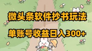 微头条软件抄书玩法,单账号收益日入300+【揭秘】-学习资源库