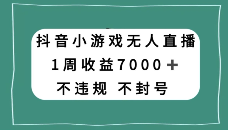 抖音小游戏无人直播，不违规不封号1周收益7000+，官方流量扶持【揭秘】-学习资源库