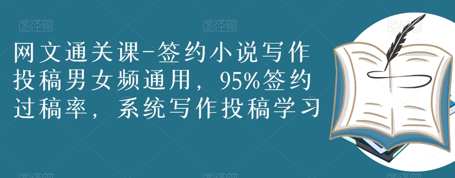 网文通关课-签约小说写作投稿男女频通用，95%签约过稿率，系统写作投稿学习-学习资源库