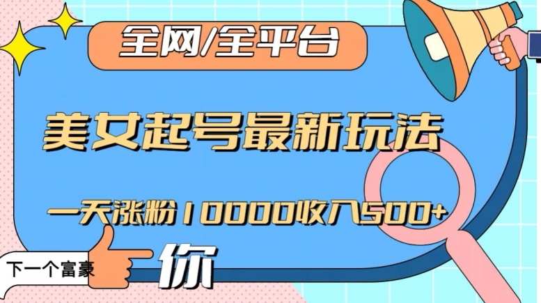 全网，全平台，美女起号最新玩法一天涨粉10000收入500+【揭秘】-学习资源库