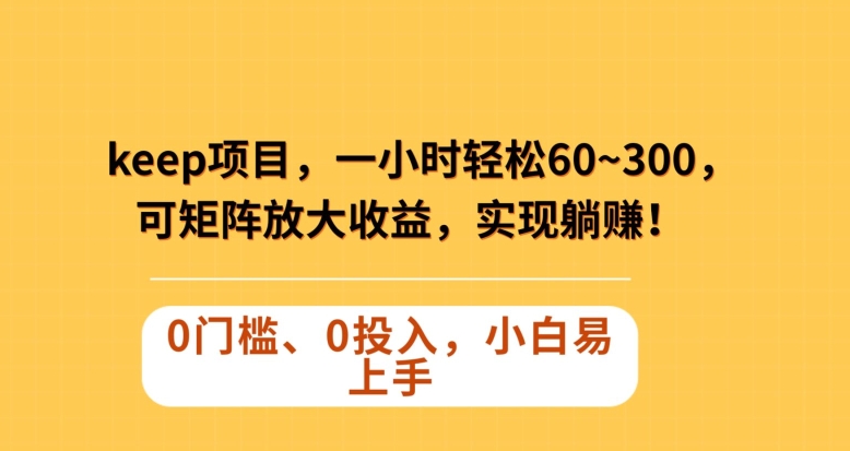 Keep蓝海项目，一小时轻松60~300＋，可矩阵放大收益，可实现躺赚【揭秘】-学习资源库