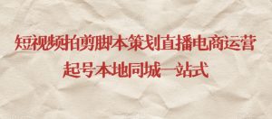 短视频拍剪脚本策划直播电商运营起号本地同城一站式-学习资源库