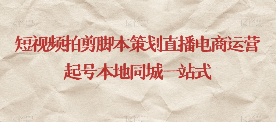 短视频拍剪脚本策划直播电商运营起号本地同城一站式-学习资源库
