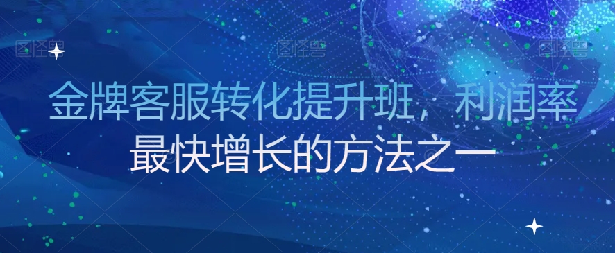 金牌客服转化提升班，利润率最快增长的方法之一-学习资源库