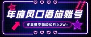 年底大风口旅游赛道酒旅账号，多渠道变现，小白也能月入2W+【揭秘】-学习资源库