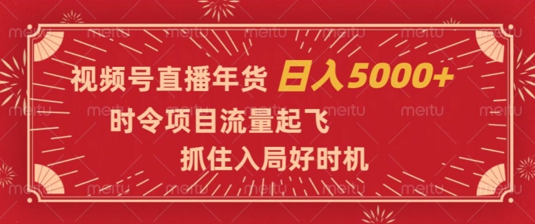 视频号直播年货，时令项目流量起飞，抓住入局好时机，日入5000+【揭秘】-学习资源库