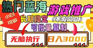 热门蓝海游戏推广任务,长期稳定,无脑执行,单日收益3000+,可矩阵化操作【揭秘】-学习资源库