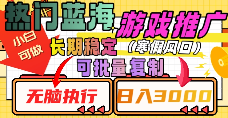 热门蓝海游戏推广任务，长期稳定，无脑执行，单日收益3000+，可矩阵化操作【揭秘】-学习资源库