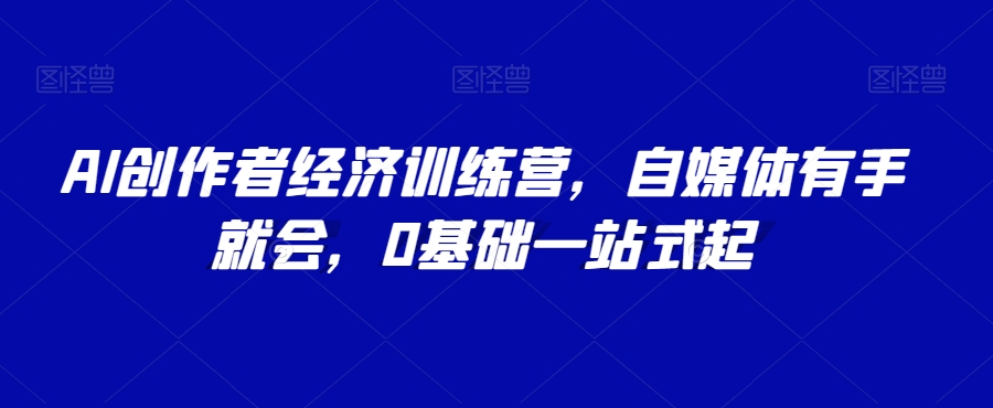 AI创作者经济训练营，自媒体有手就会，0基础一站式起-学习资源库