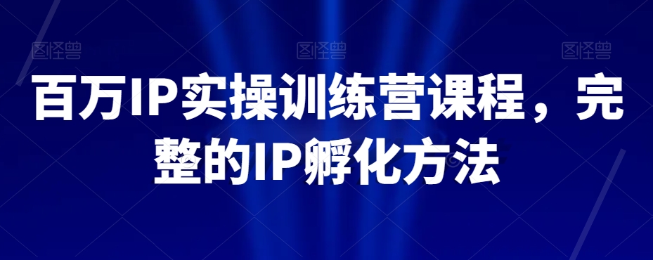 百万IP实操训练营课程，完整的IP孵化方法-学习资源库