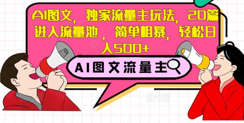 AI图文，独家流量主玩法，20篇进入流量池，简单粗暴，轻松日入500+【揭秘】-学习资源库