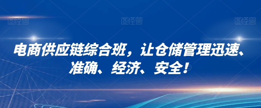 电商供应链综合班，让仓储管理迅速、准确、经济、安全！-学习资源库