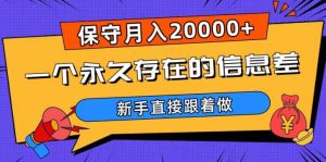 一个永久存在的信息差，保守月入20000+，新手直接跟着做【揭秘】-学习资源库