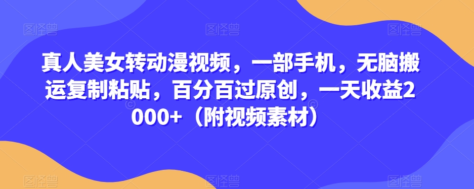 真人美女转动漫视频，一部手机，无脑搬运复制粘贴，百分百过原创，一天收益2000+（附视频素材）【揭秘】-学习资源库