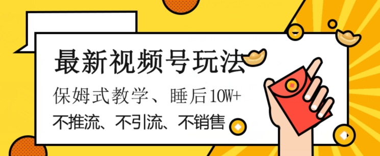 最新视频号玩法，不销售、不引流、不推广，躺着月入1W+，保姆式教学，小白轻松上手【揭秘】-学习资源库