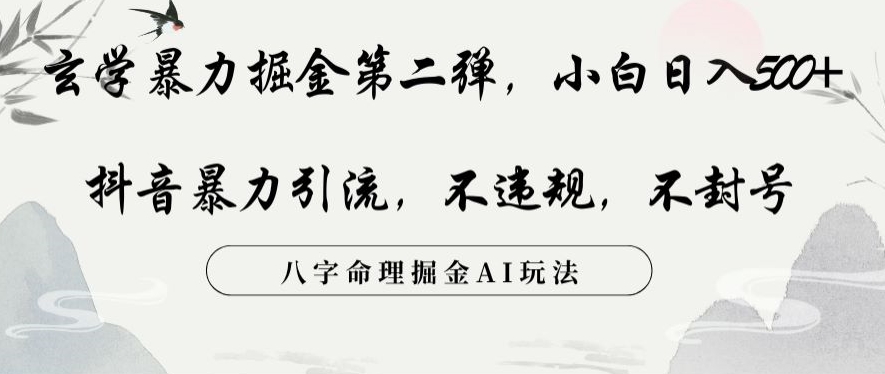 玄学暴力掘金第二弹，小白日入500+，抖音暴力引流，不违规，术封号，八字命理掘金AI玩法【揭秘】-学习资源库