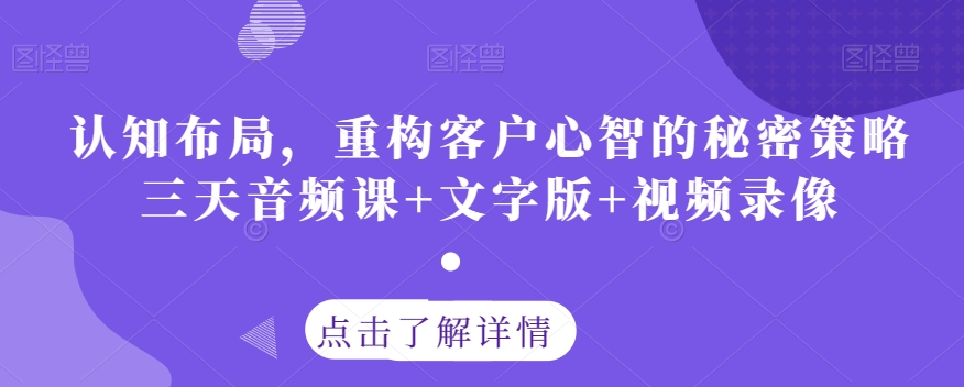 认知布局，重构客户心智的秘密策略三天音频课+文字版+视频录像-学习资源库