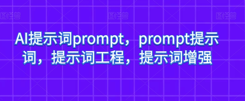 AI提示词prompt，prompt提示词，提示词工程，提示词增强-学习资源库