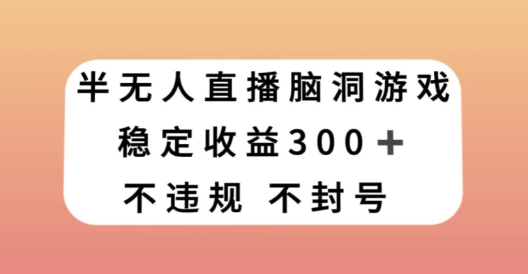 半无人直播脑洞小游戏，每天收入300+，保姆式教学小白轻松上手【揭秘】-学习资源库