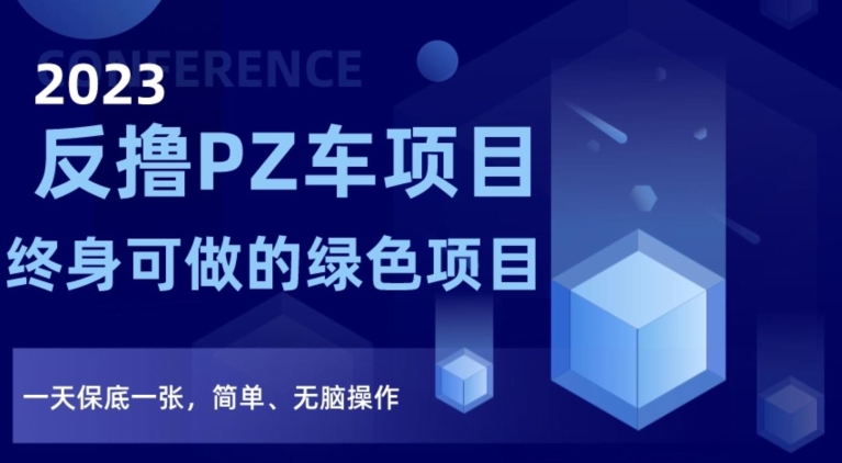 2023反撸PZ车项目，终身可做的绿色项目，一天保底一张，简单、无脑操作【仅揭秘】-学习资源库