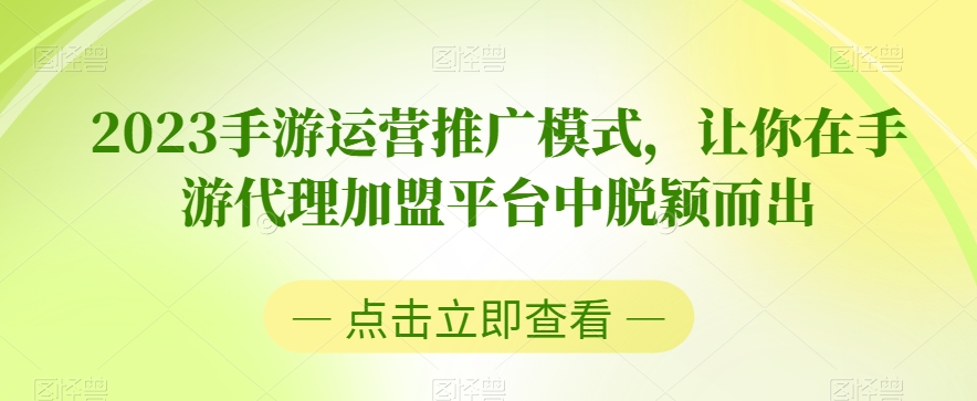 2023手游运营推广模式，让你在手游代理加盟平台中脱颖而出-学习资源库