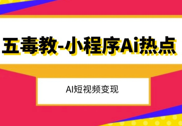 五毒教抖音小程序Ai热点，Al短视频变现-学习资源库