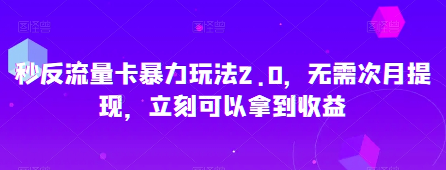 秒反流量卡暴力玩法2.0，无需次月提现，立刻可以拿到收益【揭秘】-学习资源库